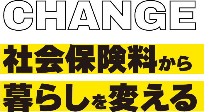 CHANGE社会保険料から、暮らしを変える。