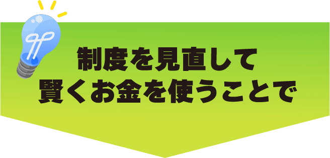 制度を見直して賢くお金を使うことで